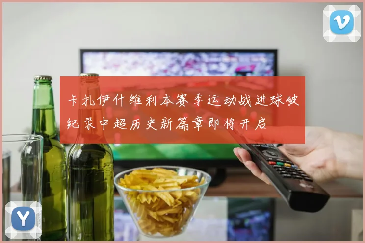 卡扎伊什维利本赛季运动战进球破纪录中超历史新篇章即将开启