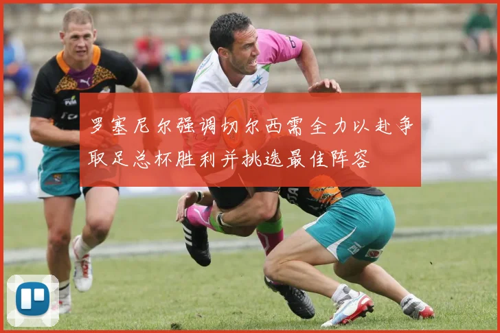 罗塞尼尔强调切尔西需全力以赴争取足总杯胜利并挑选最佳阵容
