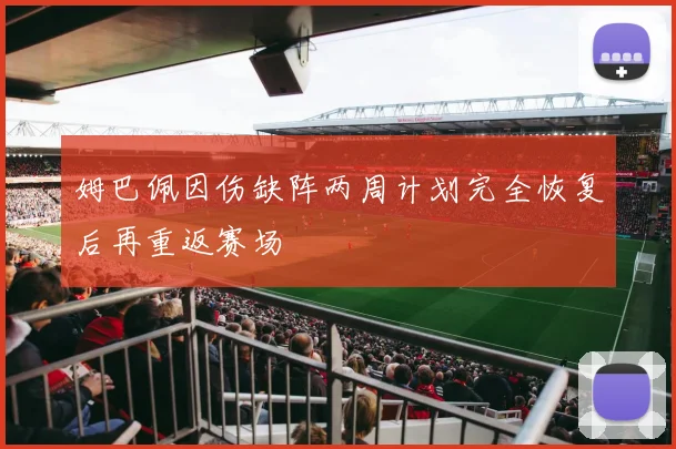 姆巴佩因伤缺阵两周计划完全恢复后再重返赛场