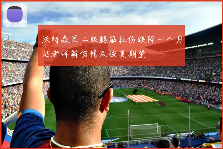 沃特森因二级腿筋拉伤缺阵一个月记者详解伤情及恢复期望