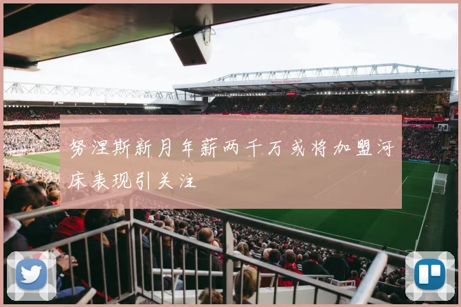 努涅斯新月年薪两千万或将加盟河床表现引关注