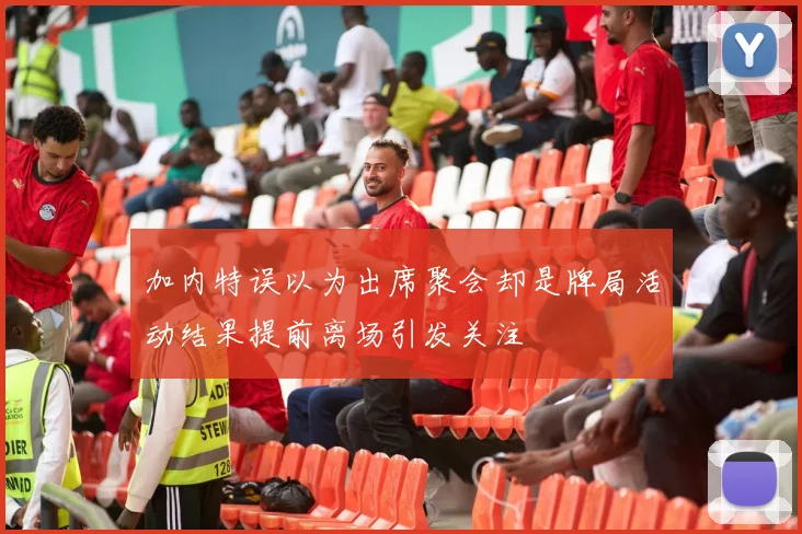 加内特误以为出席聚会却是牌局活动结果提前离场引发关注