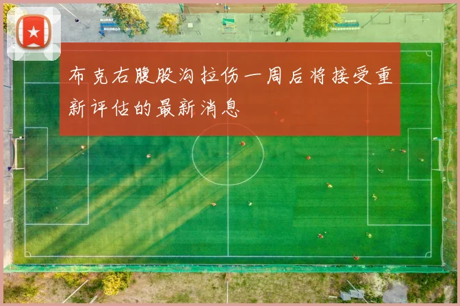 布克右腹股沟拉伤一周后将接受重新评估的最新消息