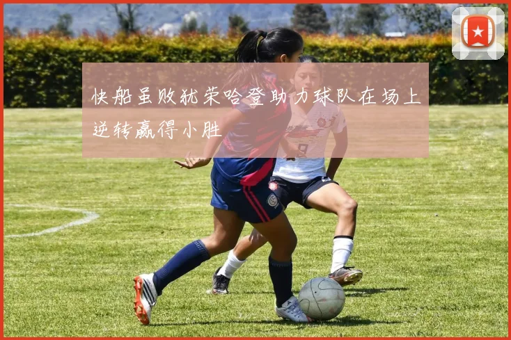 快船虽败犹荣哈登助力球队在场上逆转赢得小胜